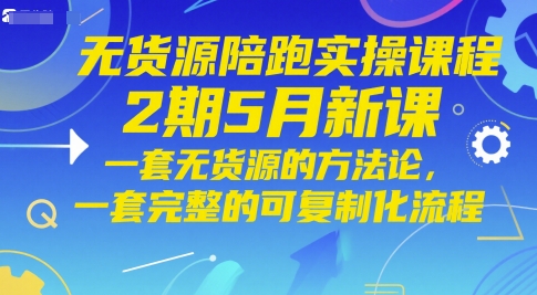 无货源陪跑实操课程2期5月新课，一套无货源的方法论，一套完整的可复制化流程-阳明聊项目
