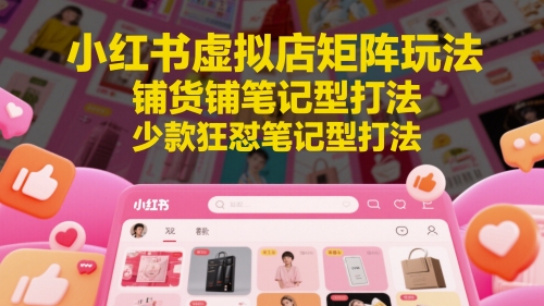 小红书虚拟店矩阵玩法，铺货铺笔记型打法，少款狂怼笔记型打法-阳明聊项目