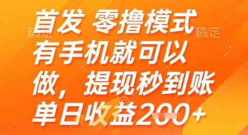 首发零撸模式，有手机就可以做，提现秒到账单日收益2张+【揭秘】-阳明聊项目