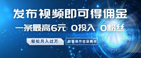 发布视频即可得佣金，一条最高6元，0投入 0粉丝  会发视频就行，月入过W，批量操作收益翻倍【揭秘】-阳明聊项目