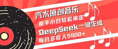 汽水原创音乐DeepSeek一键生成新手小白轻松搞定每月多收入5k+【揭秘】-阳明聊项目