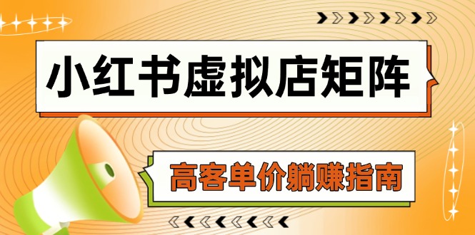 小红书虚拟店矩阵，AI铺货/笔记狂怼/选品搬运/自动发货，高客单价躺赚指南-阳明聊项目
