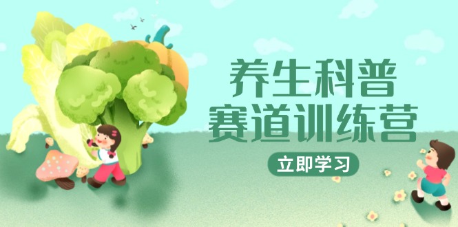 养生科普赛道训练营，AI矩阵+爆款标题+插画教学，2月3万粉接广1800/条-阳明聊项目
