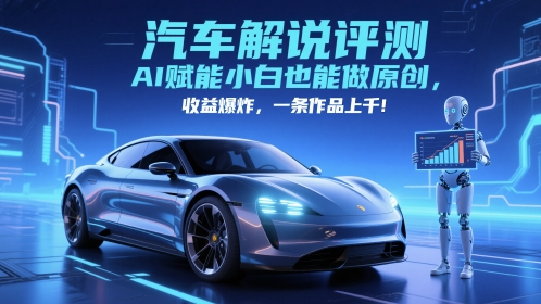 抖音汽车解说评测赛道，AI赋能小白也能做原创，收益爆炸，一条作品上千-阳明聊项目