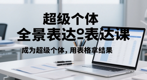 超级个体全景表达课，成为超级个体，用表格拿结果-阳明聊项目