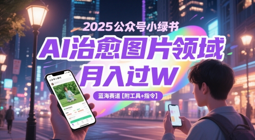 2025公众号小绿书AI治愈图片领域，月入过W，蓝海赛道【附工具+指令】-阳明聊项目