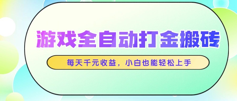 游戏全自动打金搬砖，每天千元收益，小白也能轻松上手-阳明聊项目