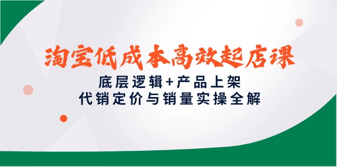 淘宝低成本高效起店课，底层逻辑+产品上架，代销定价与销量实操全解-阳明聊项目