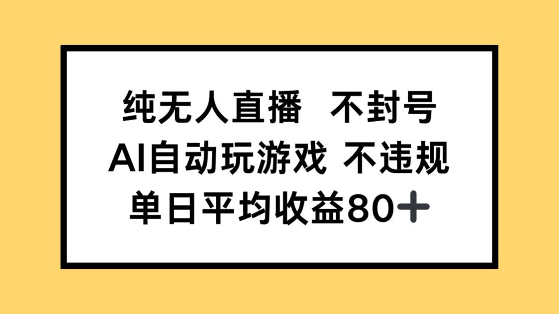 纯无人直播不封号，AI自动玩游戏，单日收益80+-阳明聊项目