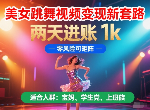 美女跳舞视频变现新套路，两天进账 1k，零风险可矩阵【揭秘】-阳明聊项目