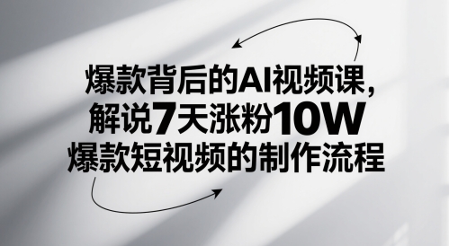 爆款背后的AI视频课，解说7天涨粉10W爆款短视频的制作流程-阳明聊项目