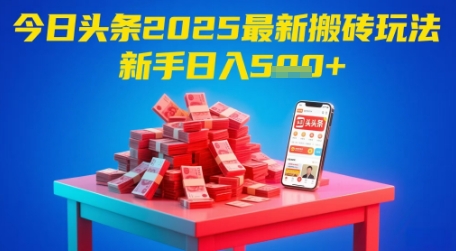 今日头条2025年最新搬砖玩法，新手也能轻松日入5张-阳明聊项目