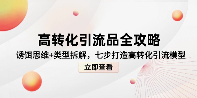 高转化引流品全攻略，诱饵思维+类型拆解，七步打造高转化引流模型-阳明聊项目