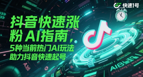 抖音快速涨粉AI指南，5种当前热门AI玩法，助力抖音快速起号-阳明聊项目