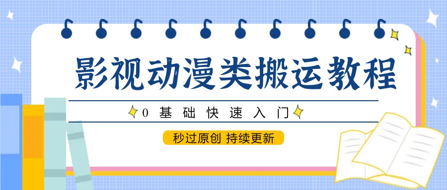 影视动漫类搬运教程，0基础快速入门，秒过原创 持续更新-阳明聊项目