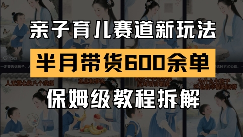 AI亲子育儿赛道新玩法，新号半个月带货600多单，保姆级教程拆解-阳明聊项目
