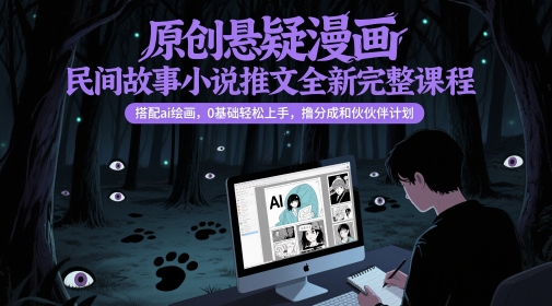 原创悬疑漫画民间故事小说推文全新完整课程， 搭配ai绘画，0基础轻松上手，撸分成和伙伴计划-阳明聊项目