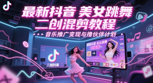 最新抖音美女跳舞二创混剪教程，流量高，音乐推广变现与撸伙伴计划-阳明聊项目