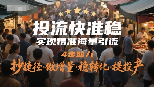 投流快准稳，实现精准海量引流，4步助力，抄捷径·做增量·稳转化·提投产-阳明聊项目