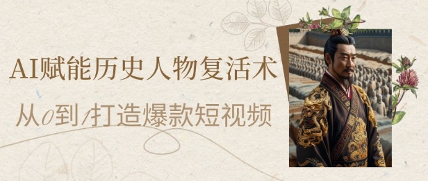 AI赋能历史人物复活术：从0到1打造爆款短视频，7天涨粉10W，小白也能月入过1W-阳明聊项目