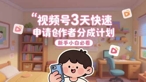视频号3天快速申请创作者分成计划，新手小白必看-阳明聊项目