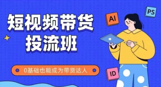 抖音快手短视频带货投流班，详细又全面的抖音快手带货实操课，零基础也能成为带货达人-阳明聊项目