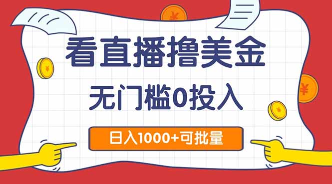 看直播撸美金2.0，无门槛0投入，单日可达1000+，可批量复制-阳明聊项目