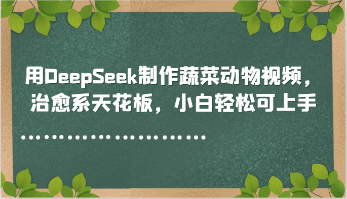 用DeepSeek制作蔬菜动物视频，治愈系天花板，小白轻松可上手-阳明聊项目