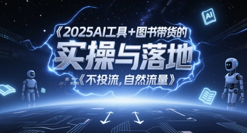2025AI工具+图书带货的实操与落地，图文起号带货全攻略，不投流，自然流量-阳明聊项目