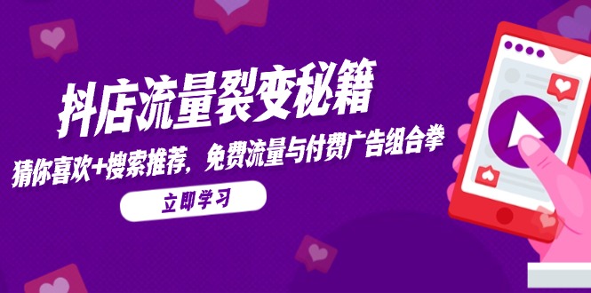 抖店流量裂变秘籍，猜你喜欢，搜索推荐，免费流量与付费广告组合拳-阳明聊项目