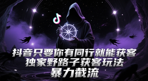 抖音只要你有同行就能获客，独家野路子获客玩法，暴力截流【揭秘】-阳明聊项目