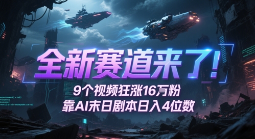 全新赛道来了！9个视频狂涨16W粉，靠AI末日剧本日入4位数，评论区爆肝追更-阳明聊项目