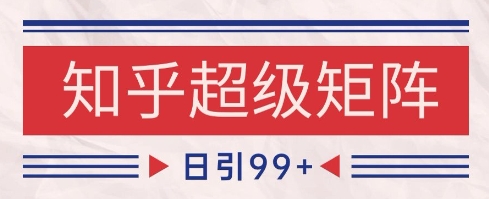 知乎超级矩阵玩法引流高质量精准粉SEO覆盖，日变现1k+【揭秘】-阳明聊项目