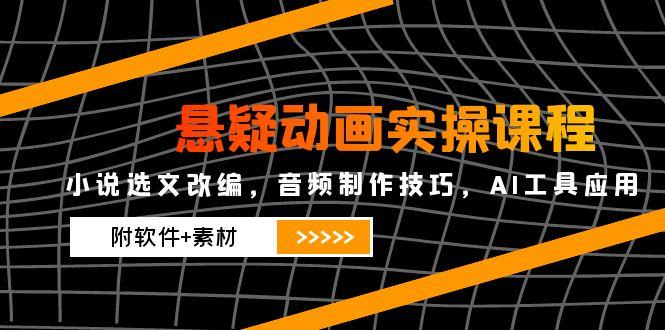 悬疑动画实操课程，小说选文改编，音频制作技巧，AI工具应用(附软件+素材-阳明聊项目