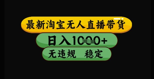 最新淘宝无人直播带货独家技术，日入1k+，无违规无封号，操作简单，长期稳定【揭秘】-阳明聊项目