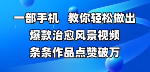 一部手机，教你轻松做出爆款治愈风景视频，条条作品点赞破W-阳明聊项目