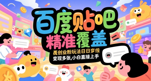 百度贴吧精准覆盖创业粉玩法日变现多张，小白直接上手【揭秘】-阳明聊项目