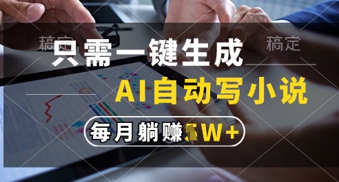 只需一键生成，AI全自动写小说，可一键生成120w字，每月躺着收益过1w+【揭秘】-阳明聊项目