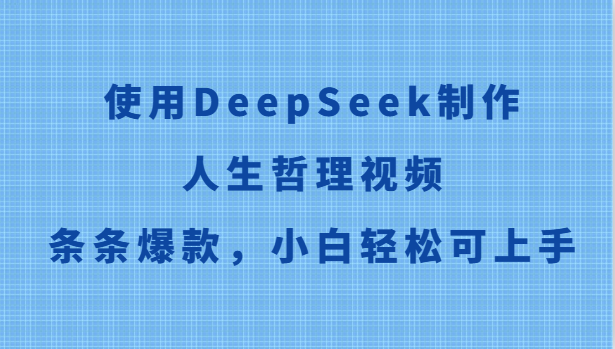 使用DeepSeek制作人生哲理视频，条条爆款，小白轻松可上手-阳明聊项目