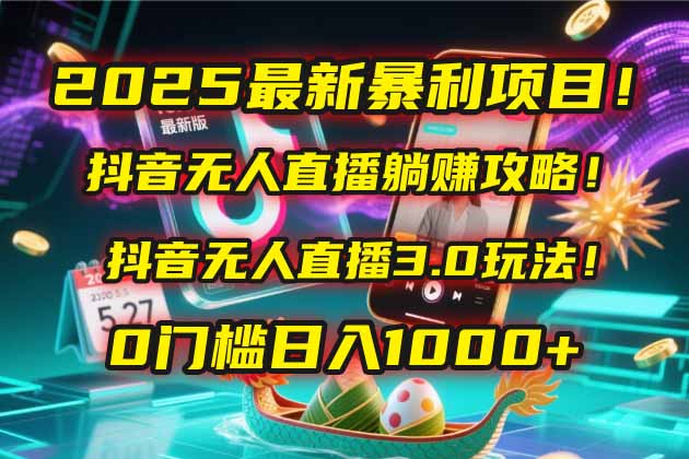 2025最新暴利项目！抖音无人直播躺赚攻略！抖音无人直播3.0玩法！0门槛…-阳明聊项目