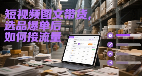 短视频图文带货，选品爆单后如何接流量-阳明聊项目