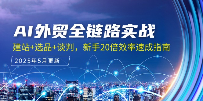 AI外贸全链路实战，建站+选品+谈判，新手20倍效率速成指南-阳明聊项目