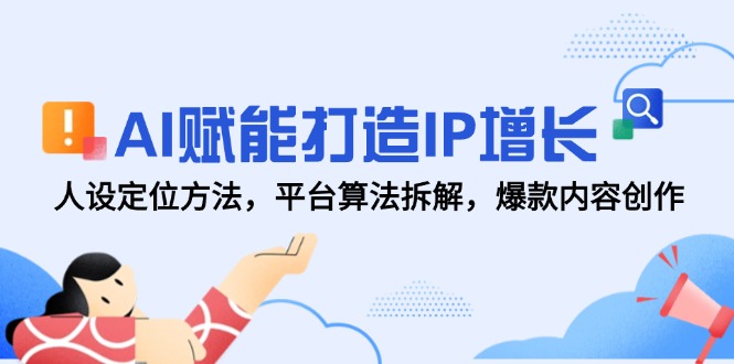 AI赋能打造IP增长，人设定位方法，平台算法拆解，爆款内容创作-阳明聊项目