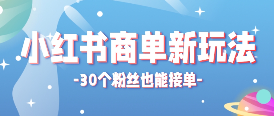 小红书商单新玩法，30个粉丝也能接单，一个月接三单赚了150+！适合新手小白操作-阳明聊项目