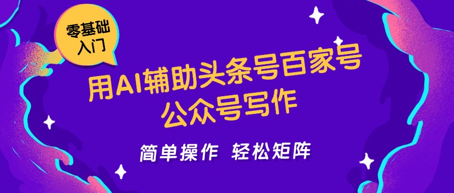 用AI辅助头条号百家号公众号写作简单操作轻松矩阵工作室日收5000+-阳明聊项目