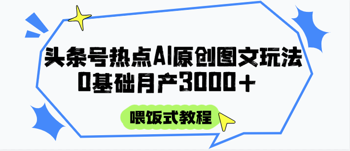 头条号热点AI图文攻略，喂饭式教程+0基础月产3000+-阳明聊项目