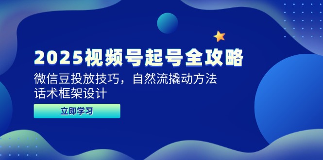 2025视频号起号全攻略，微信豆投放技巧，自然流撬动方法，话术框架设计-阳明聊项目