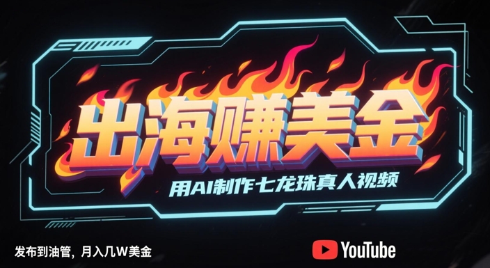 出海挣美金，用AI制作七龙珠真人视频，发布到油管，条条爆火，月入几W美刀-阳明聊项目