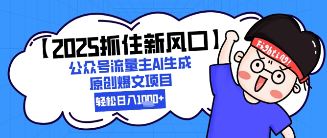 【2025抓住新风口】公众号流量主AI生成原创爆文项目，新手小白轻松日入1k+-阳明聊项目