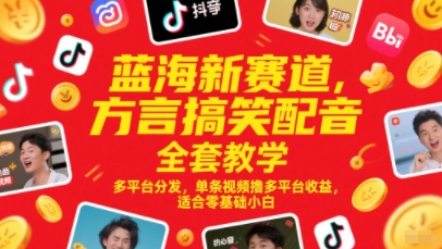蓝海新赛道，方言搞笑配音全套教学，多平台分发，单条视频撸多平台收益，适合零基础小白-阳明聊项目